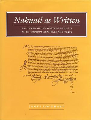 Nahuatl as Written: Lessons in Older Written Nahuatl, with Copious Examples and Texts (Nahuatl studies series ;, no. 6)