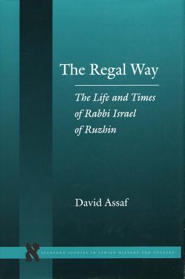 The Regal Way: The Life and Times of Rabbi Israel of Ruzhin (Stanford Studies in Jewish History and Culture)