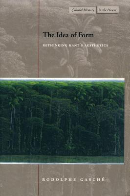 The Idea of Form: Rethinking Kants Aesthetics (Cultural Memory in the Present)