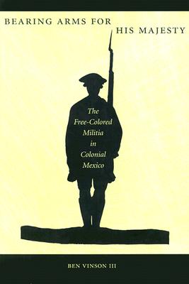 Bearing Arms for His Majesty: The Free-Colored Militia in Colonial Mexico