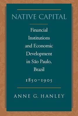 Native Capital: Financial Institutions and Economic Development in So Paulo, Brazil, 1850-1920 (Social Science History)