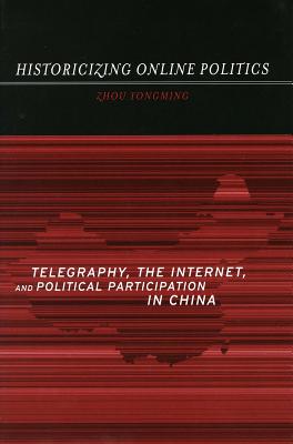 Image for Historicizing Online Politics: Telegraphy, the Internet, and Political Participation in China