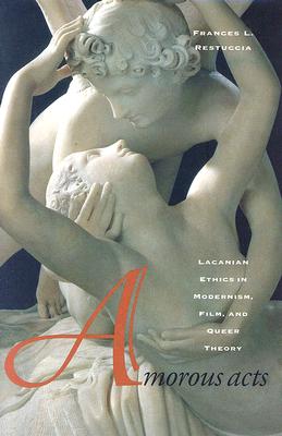 Amorous Acts: Lacanian Ethics in Modernism, Film, and Queer Theory
