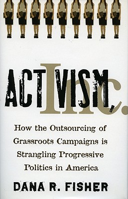 Activism, Inc.: How the Outsourcing of Grassroots Campaigns Is Strangling Progressive Politics in America