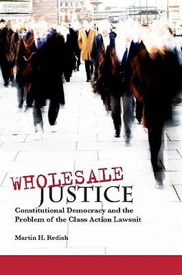 Wholesale Justice: Constitutional Democracy and the Problem of the Class Action Lawsuit (Stanford Law Books)