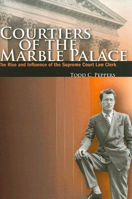 Courtiers of the Marble Palace: The Rise and Influence of the Supreme Court Law Clerk