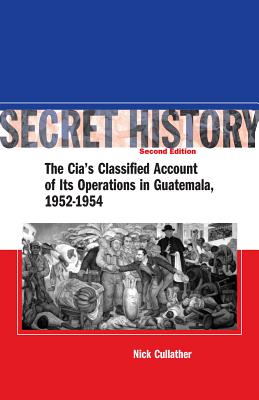 Secret History: The CIAs Classified Account of Its Operations in Guatemala 1952-1954