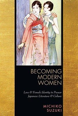 Becoming Modern Women: Love and Female Identity in Prewar Japanese Literature and Culture