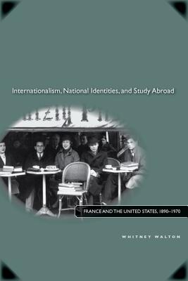 Internationalism, National Identities, and Study Abroad: France and the United States, 18901970