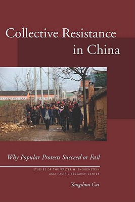 Collective Resistance in China: Why Popular Protests Succeed or Fail (Studies of the Walter H. Shorenstein Asia-Pacific Research Center)