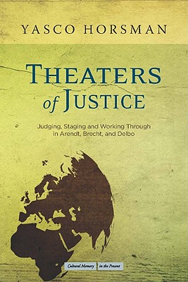 Image for Theaters of Justice: Judging, Staging, and Working Through in Arendt, Brecht, and Delbo (Cultural Memory in the Present)