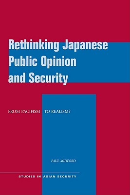 Rethinking Japanese Public Opinion and Security: From Pacifism to Realism (Studies in Asian Security)