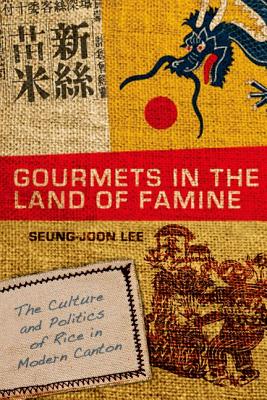 Gourmets in the Land of Famine: The Culture and Politics of Rice in Modern Canton