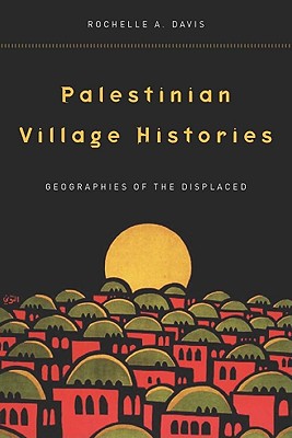 Palestinian Village Histories: Geographies of the Displaced (Stanford Studies in Middle Eastern and Islamic Societies and Cultures)