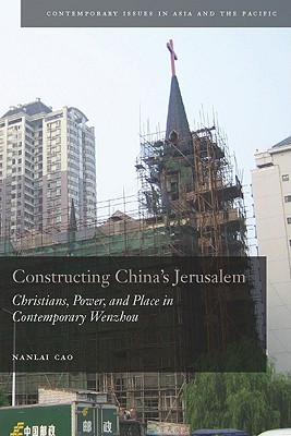 Image for Constructing China's Jerusalem: Christians, Power, and Place in Contemporary Wenzhou (Contemporary Issues in Asia and the Pacific)