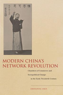 Modern Chinas Network Revolution: Chambers of Commerce and Sociopolitical Change in the Early Twentieth Century