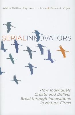 Serial Innovators: How Individuals Create and Deliver Breakthrough Innovations in Mature Firms