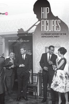 Hip Figures: A Literary History of the Democratic Party (Post*45)