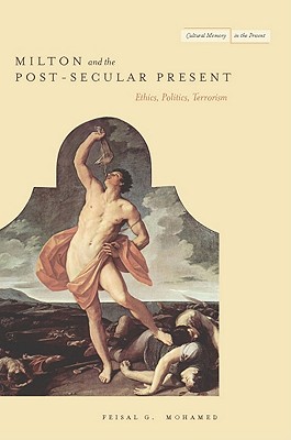 Milton and the Post-Secular Present: Ethics, Politics, Terrorism (Cultural Memory in the Present)