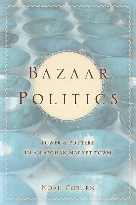 Bazaar Politics: Power and Pottery in an Afghan Market Town (Stanford Studies in Middle Eastern and Islamic Societies and Cultures)