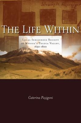 The Life Within: Local Indigenous Society in Mexico's Toluca Valley, 1650-1800