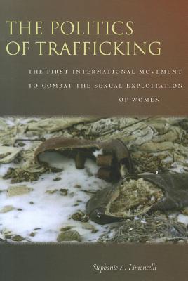 The Politics of Trafficking: The First International Movement to Combat the Sexual Exploitation of Women