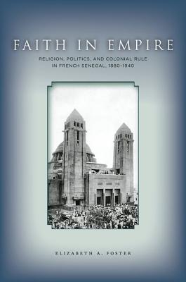 Faith in Empire: Religion, Politics, and Colonial Rule in French Senegal, 18801940