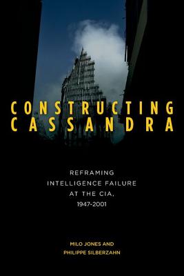 Constructing Cassandra: Reframing Intelligence Failure at the CIA, 19472001