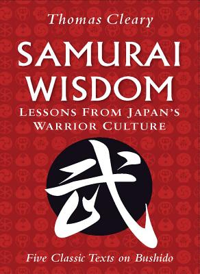 Samurai Wisdom. Lessons from Japan's Warrior Culture: Five Classic Texts on Bushido.
