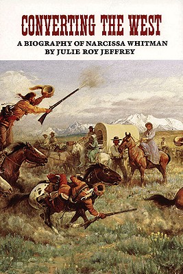 Converting the West: A Biography of Narcissa Whitman (Volume 3) (The Oklahoma Western Biographies)