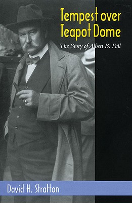 Tempest Over Teapot Dome: The Story of Albert B. Fall (Volume 16) (The Oklahoma Western Biographies)