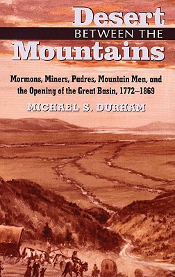 Desert Between the Mountains : Mormons, Miners, Padres, Mountain Men, and the Opening of the Great Basin, 1772-1869