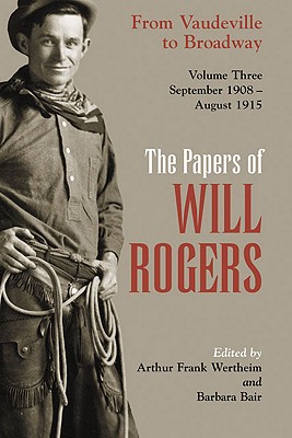 The Papers of Will Rogers: From Vaudeville to Broadway, September 1908August 1915
