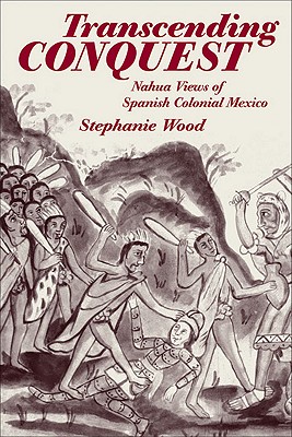 Transcending Conquest: Nahua Views of Spanish Colonial Mexico