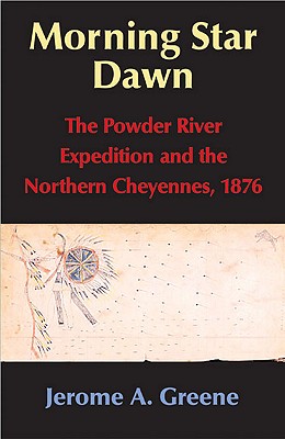 Morning Star Dawn: The Powder River Expedition and the Northern Cheyennes, 1876 (Campaigns and Commanders Series, Volume 2)