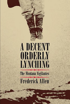 A Decent Orderly Lynching The Montana Vigilantes