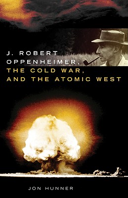 J. Robert Oppenheimer, the Cold War, and the Atomic West (Volume 24) (The Oklahoma Western Biographies)
