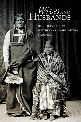 Wives and Husbands: Gender and Age in Southern Arapaho History (Volume 4) (New Directions in Native American Studies Series)