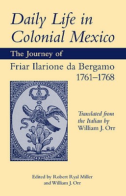 Daily Life in Colonial Mexico: The Journey of Friar Ilarione da Bergamo, 17611768 (Volume 78) (American Exploration and Travel Series)