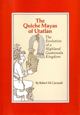 The Quiche Mayas of Utatlan: The Evolution of a Highland Guatemala Kingdom (Volume 155) (The Civilization of the American Indian Series)