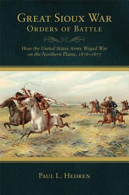 Great Sioux War Orders of Battle: How the United States Army Waged War on the Northern Plains, 18761877 (Frontier Military)