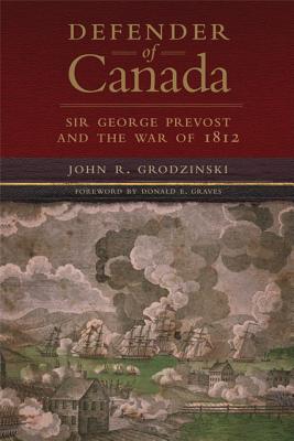 Defender of Canada: Sir George Prevost and the War of 1812 (Volume 40) (Campaigns and Commanders Series)