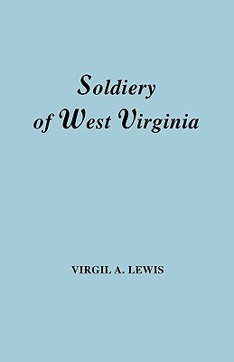 Image for The Soldiery of West Virginia in the French and Indian War; Lord Dunmore's War; the Revolution; the Later Indian Wars; the Whiskey Insurrection; the Second War with England; the War with Mexico. And Addenda Relating to West Virginians in the Civil War.