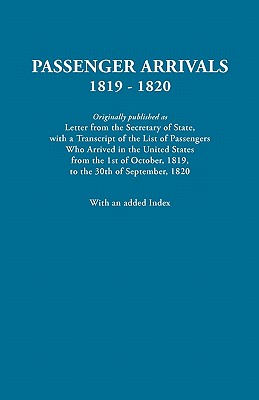 Passenger Arrivals, 1819-1820 Originally published as Letter from the Secretary of State, with a Transcript of the List of Passengers Who Arrived in the United States from the 1st of October, 1819, to the 30th of September, 1820 : With an Added Index