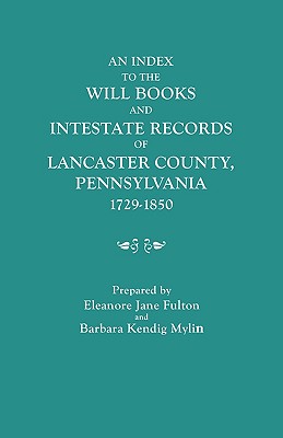 An Index to the Will Books and Intestate Records of Lancaster County, Pennsylvania, 1729 - 1850, with an Historical Sketch and Classified Bibliography