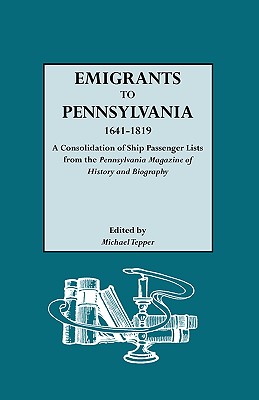 Emigrants to Pennsylvania, 1641-1819 A Consolidation of Ship Passenger Lists from the Pennsylvania Magazine of History and Biography.