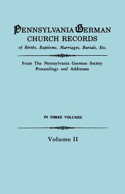 Image for Pennsylvania German Church Records, Volume II: Births, Baptisms, Marriages, Burials, Etc. from the Pennsylvania German Society Proceedings and Addresses. With an introduction by Don Yoder