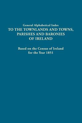 Image for General Alphabetical Index to the Townlands and Towns, Parishes and Baronies of Ireland, Based on the Census of Ireland for the Year 1851: One Volume in Two
