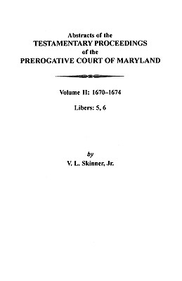 Abstracts of the Testamentary Proceedings of the Prerogative Court of Maryland Volume II: 1670-1674. Libers: 5, 6