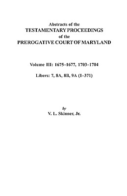 Image for Abstracts of the Testament Proceedings of the Prerogative Court of MarylandVolume III: 1675-1677, 1703-1704Libers: 7, 8A, 8B, 9A (1-371)